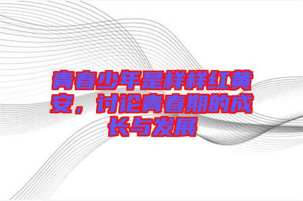青春少年是樣樣紅黃安，討論青春期的成長與發(fā)展