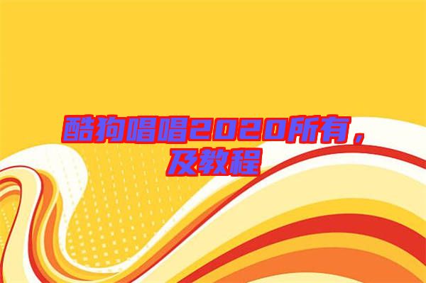 酷狗唱唱2020所有，及教程
