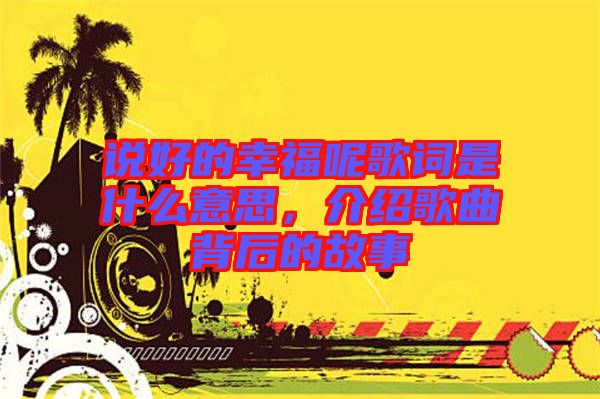 說好的幸福呢歌詞是什么意思，介紹歌曲背后的故事