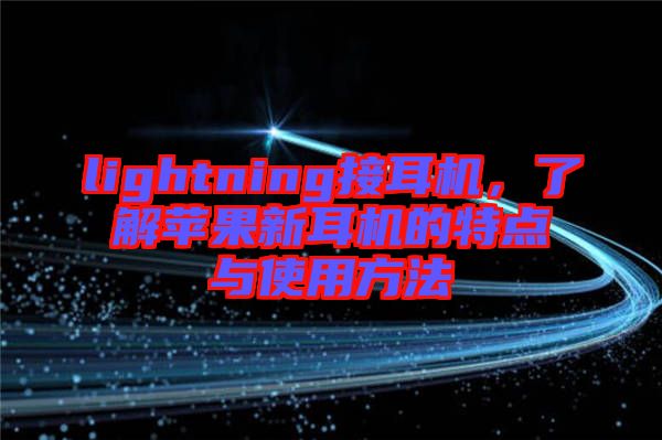 lightning接耳機(jī)，了解蘋果新耳機(jī)的特點(diǎn)與使用方法