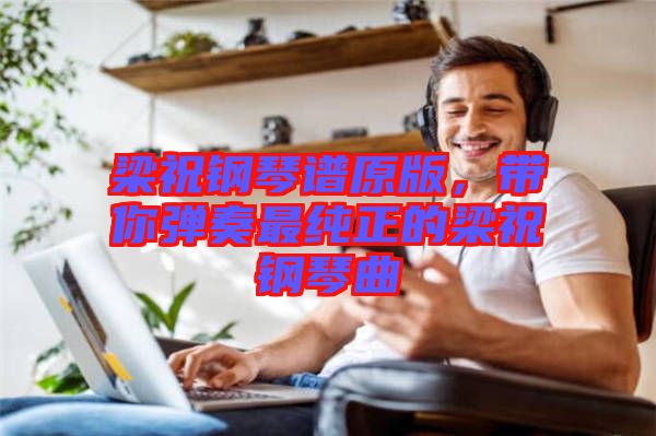 梁祝鋼琴譜原版，帶你彈奏最純正的梁祝鋼琴曲