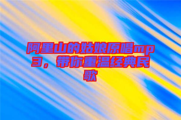 阿里山的姑娘原唱mp3，帶你重溫經(jīng)典民歌