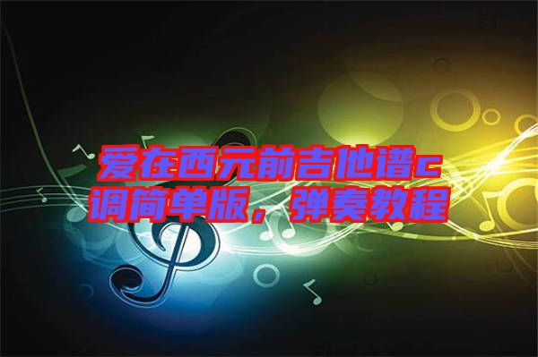 愛在西元前吉他譜c調簡單版，彈奏教程