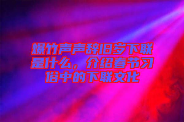 爆竹聲聲辭舊歲下聯是什么，介紹春節習俗中的下聯文化