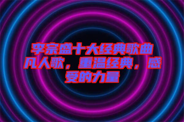 李宗盛十大經典歌曲凡人歌，重溫經典，感受的力量