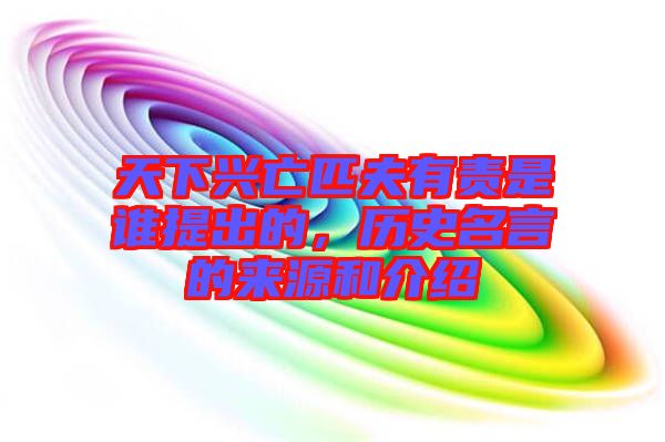 天下興亡匹夫有責(zé)是誰(shuí)提出的，歷史名言的來(lái)源和介紹