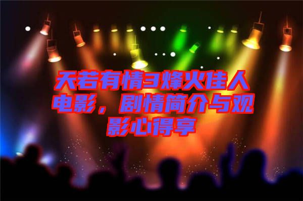 天若有情3烽火佳人電影，劇情簡(jiǎn)介與觀影心得享