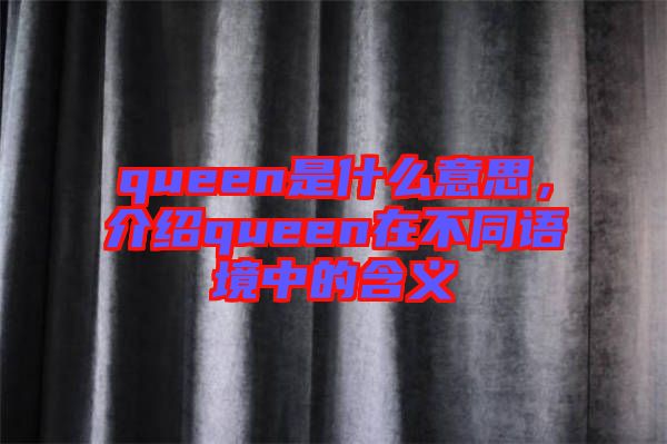 queen是什么意思，介紹queen在不同語境中的含義