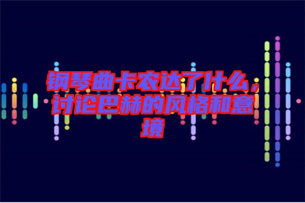 鋼琴曲卡農(nóng)達了什么，討論巴赫的風格和意境