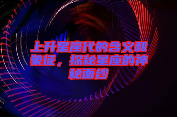 上升星座代的含義和象征，探秘星座的神秘面紗