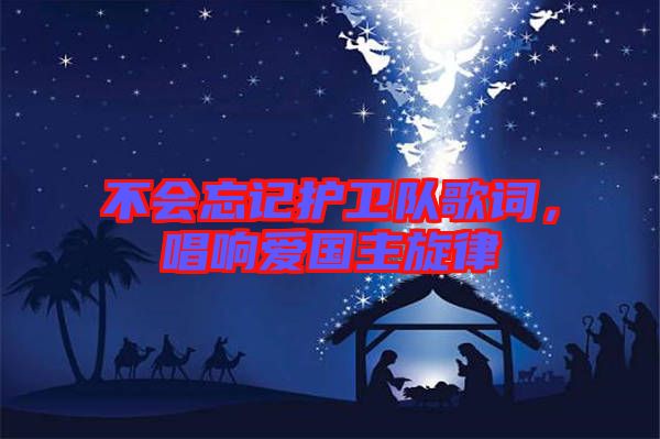 不會忘記護衛(wèi)隊歌詞，唱響愛國主旋律