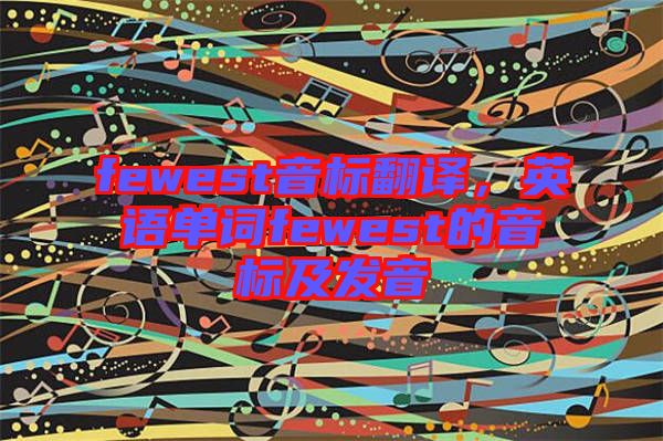 fewest音標翻譯，英語單詞fewest的音標及發音