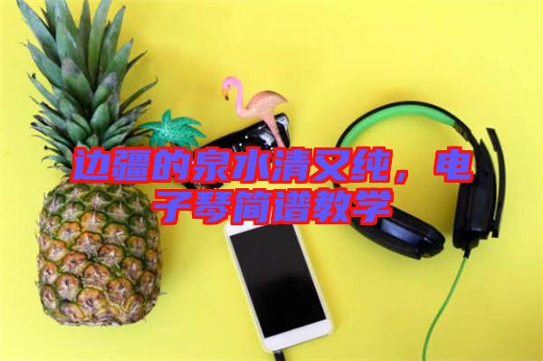 邊疆的泉水清又純，電子琴簡譜教學