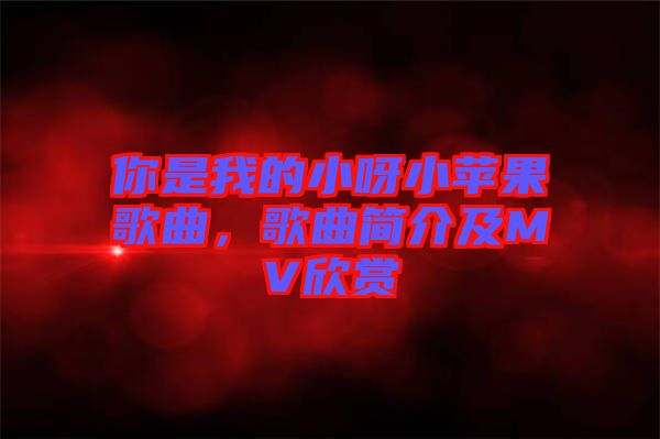 你是我的小呀小蘋果歌曲，歌曲簡介及MV欣賞