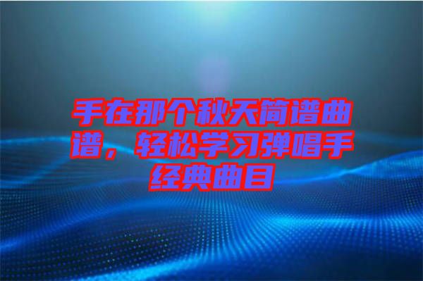 手在那個秋天簡譜曲譜，輕松學習彈唱手經典曲目