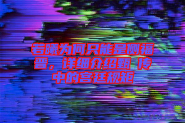 若曦為何只能是側福晉，詳細介紹甄嬛傳中的宮廷規矩