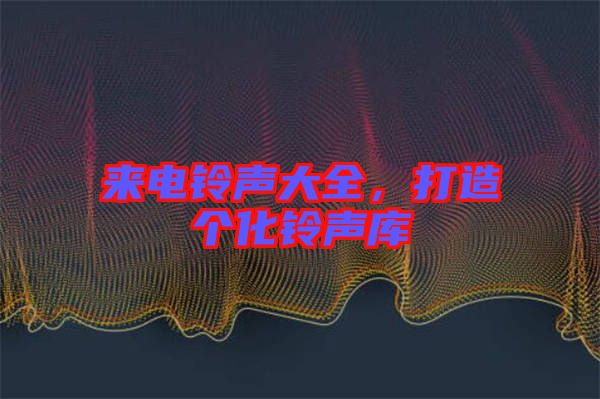 來電鈴聲大全，打造個化鈴聲庫