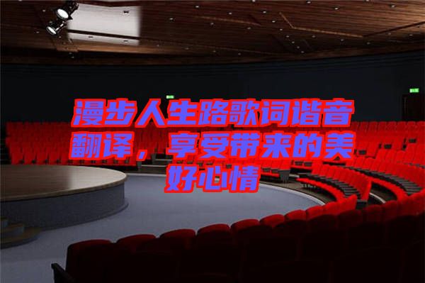 漫步人生路歌詞諧音翻譯，享受帶來的美好心情