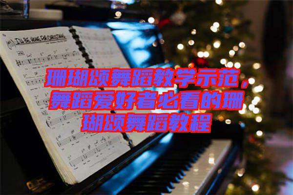珊瑚頌舞蹈教學(xué)示范，舞蹈愛(ài)好者必看的珊瑚頌舞蹈教程