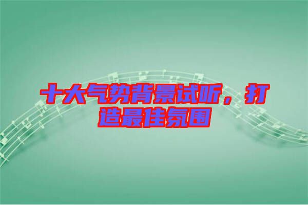 十大氣勢背景試聽，打造最佳氛圍