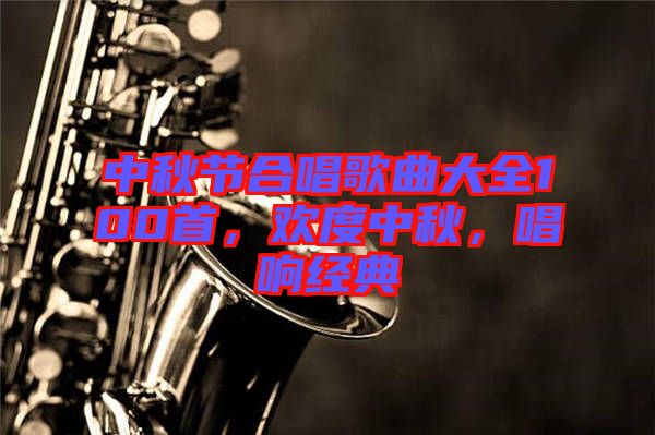中秋節合唱歌曲大全100首，歡度中秋，唱響經典