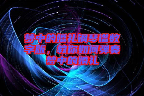 夢中的婚禮鋼琴譜數(shù)字版，教你如何彈奏夢中的婚禮