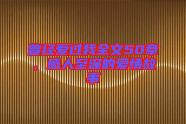曾經愛過我全文50章，感人至深的愛情故事