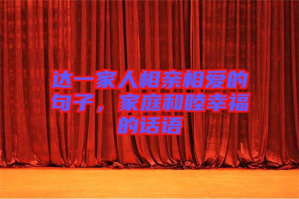 達(dá)一家人相親相愛的句子，家庭和睦幸福的話語(yǔ)