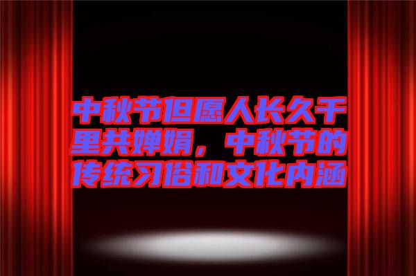 中秋節(jié)但愿人長久千里共嬋娟，中秋節(jié)的傳統(tǒng)習(xí)俗和文化內(nèi)涵