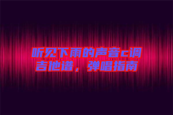 聽見下雨的聲音c調吉他譜，彈唱指南