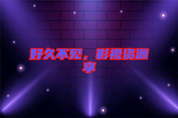 好久不見，影視資源享