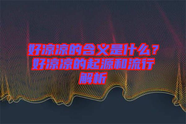 好涼涼的含義是什么？好涼涼的起源和流行解析