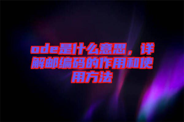 ode是什么意思，詳解郵編碼的作用和使用方法