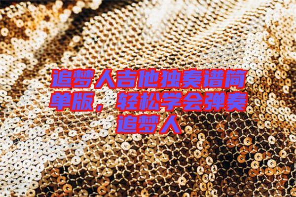 追夢(mèng)人吉他獨(dú)奏譜簡單版，輕松學(xué)會(huì)彈奏追夢(mèng)人