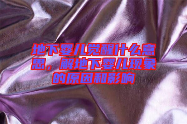 地下嬰兒覺醒什么意思，解地下嬰兒現象的原因和影響