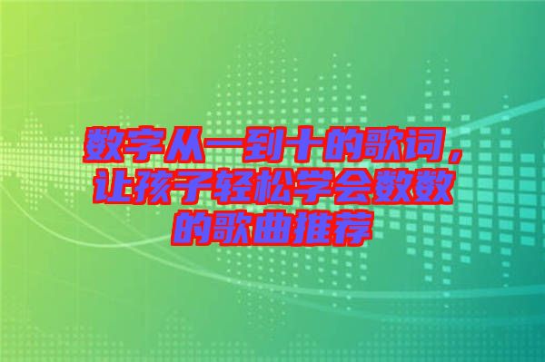 數字從一到十的歌詞，讓孩子輕松學會數數的歌曲推薦