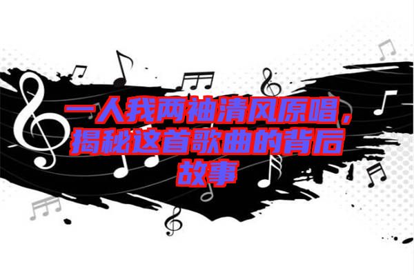 一人我兩袖清風原唱，揭秘這首歌曲的背后故事