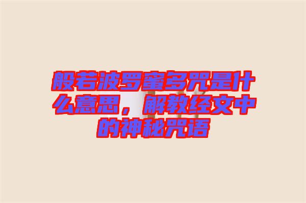 般若波羅蜜多咒是什么意思，解教經文中的神秘咒語