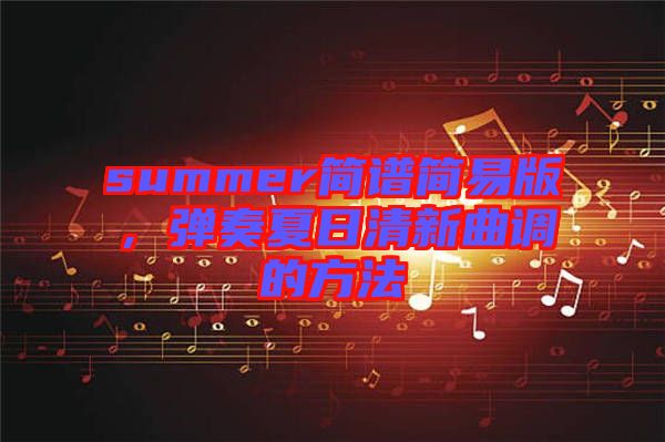 summer簡譜簡易版，彈奏夏日清新曲調的方法