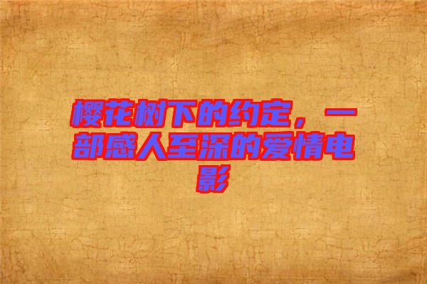 櫻花樹下的約定，一部感人至深的愛情電影
