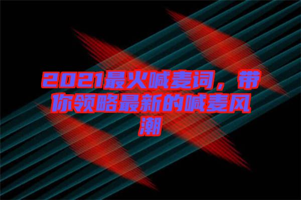 2021最火喊麥詞，帶你領略最新的喊麥風潮
