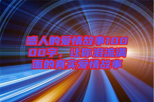 感人的愛情故事10000字，讓你淚流滿面的真實愛情故事