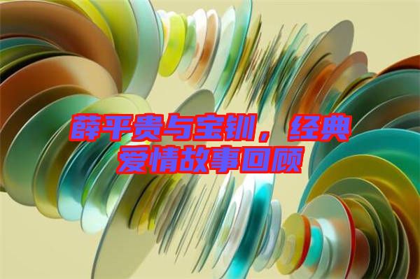 薛平貴與寶釧，經典愛情故事回顧