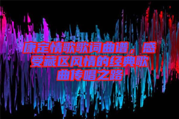康定情歌歌詞曲譜，感受藏區風情的經典歌曲傳唱之路