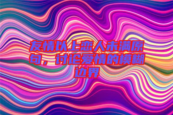 友情以上戀人未滿原句，討論愛情的模糊邊界