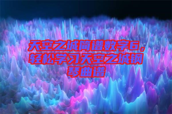 天空之城簡(jiǎn)譜數(shù)字6，輕松學(xué)習(xí)天空之城鋼琴曲譜
