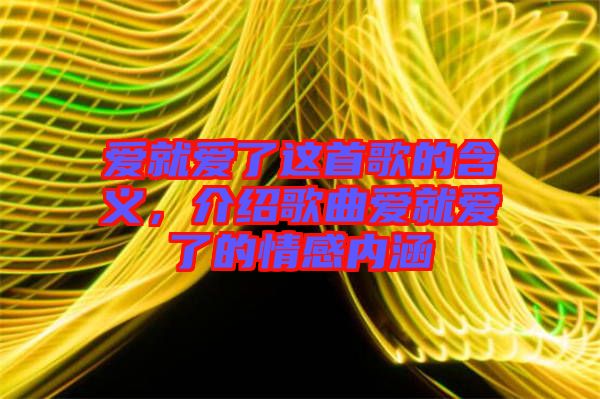 愛就愛了這首歌的含義，介紹歌曲愛就愛了的情感內涵