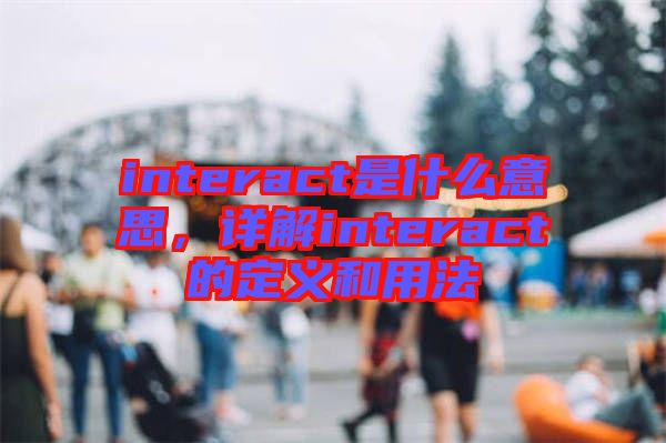interact是什么意思，詳解interact的定義和用法
