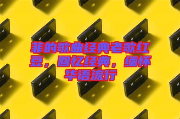 菲的歌曲經典老歌紅豆，回憶經典，緬懷華語流行