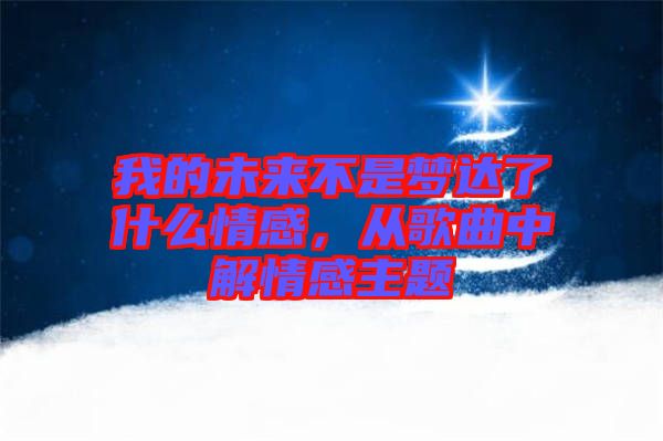 我的未來不是夢達了什么情感，從歌曲中解情感主題